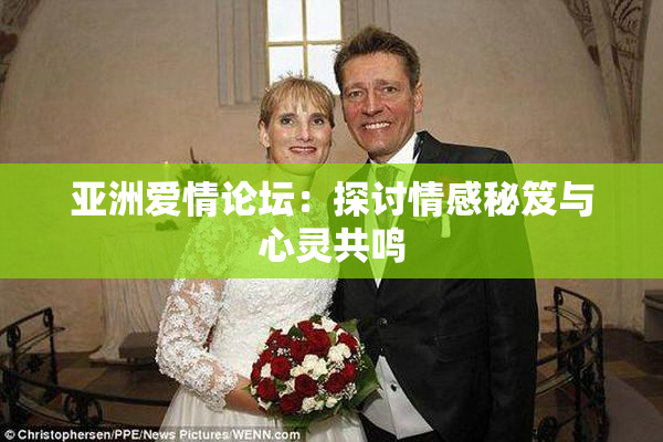 亚洲爱情论坛：探讨情感秘笈与心灵共鸣