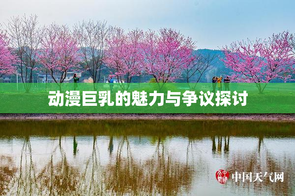 动漫巨乳的魅力与争议探讨