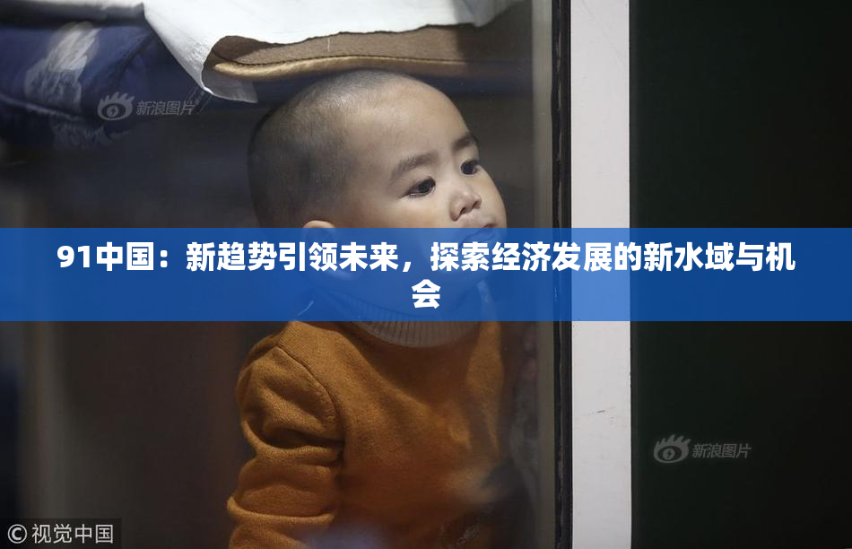 91中国：新趋势引领未来，探索经济发展的新水域与机会