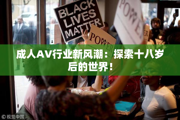 成人AV行业新风潮：探索十八岁后的世界！