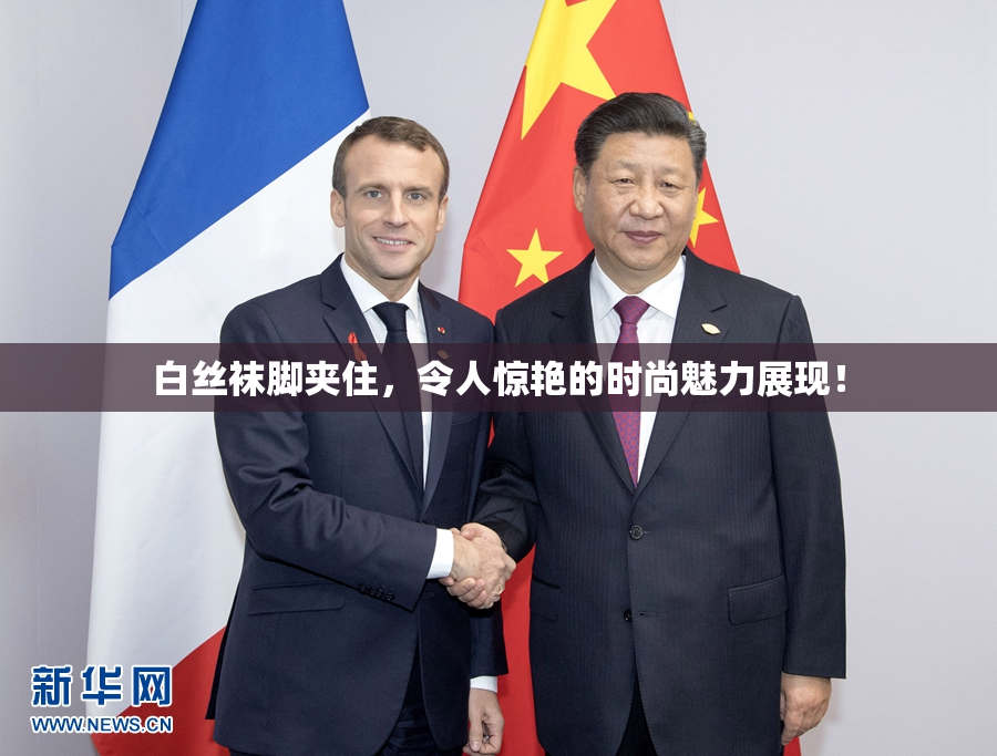 白丝袜脚夹住，令人惊艳的时尚魅力展现！