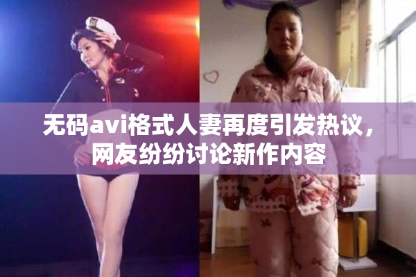 无码avi格式人妻再度引发热议，网友纷纷讨论新作内容
