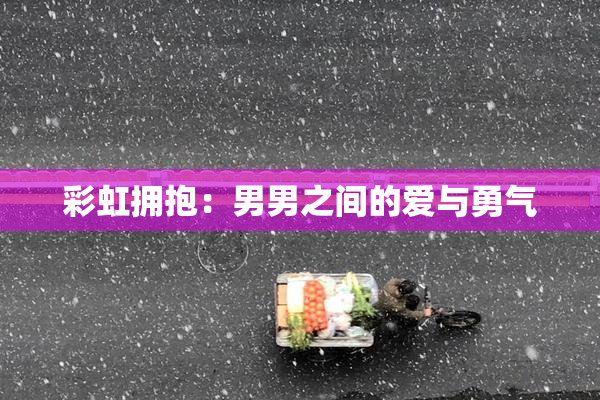 彩虹拥抱：男男之间的爱与勇气