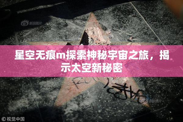 星空无痕m探索神秘宇宙之旅，揭示太空新秘密