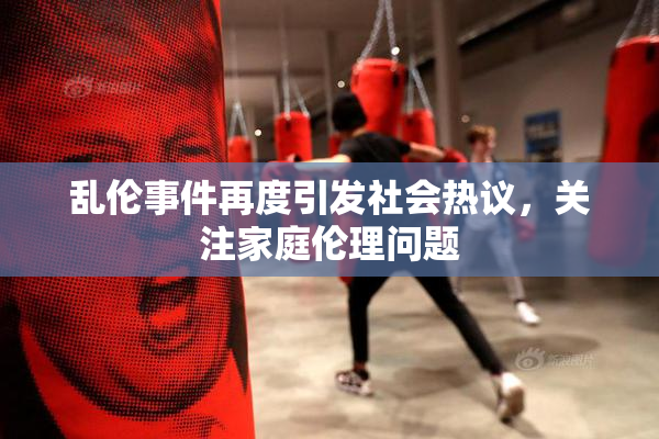 乱伦事件再度引发社会热议，关注家庭伦理问题