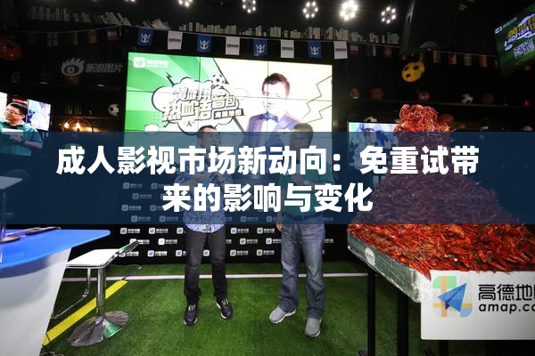 成人影视市场新动向：免重试带来的影响与变化