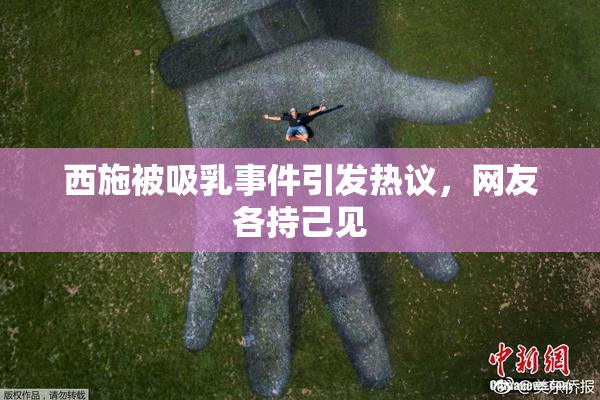 西施被吸乳事件引发热议，网友各持己见