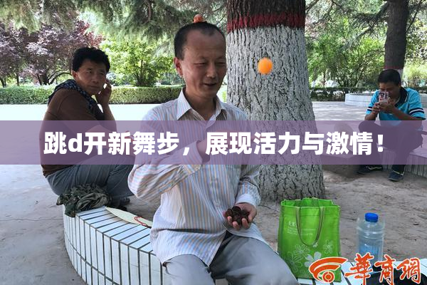 跳d开新舞步，展现活力与激情！