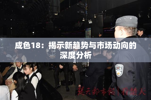 成色18：揭示新趋势与市场动向的深度分析