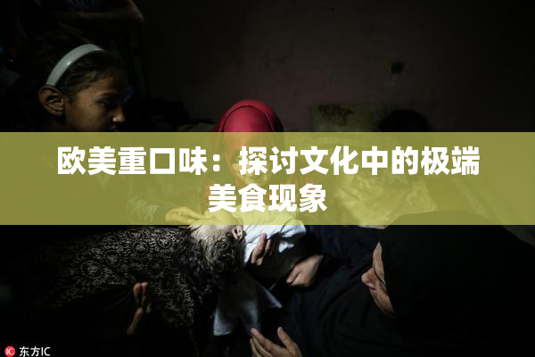 欧美重口味：探讨文化中的极端美食现象