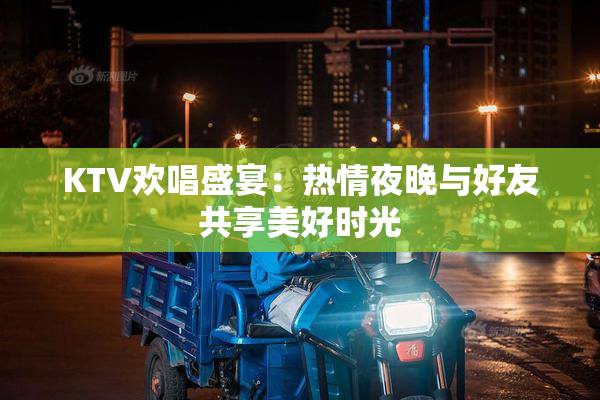 KTV欢唱盛宴：热情夜晚与好友共享美好时光