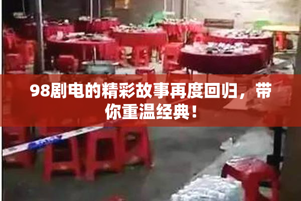 98剧电的精彩故事再度回归，带你重温经典！