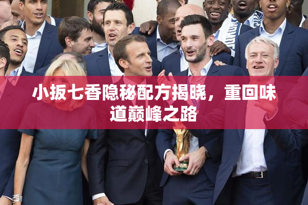 小扳七香隐秘配方揭晓，重回味道巅峰之路