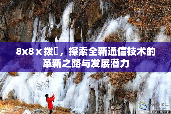 8x8ⅹ拨牐，探索全新通信技术的革新之路与发展潜力