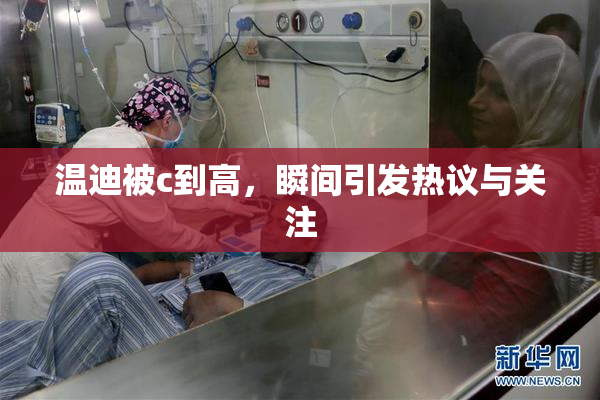 温迪被c到高，瞬间引发热议与关注