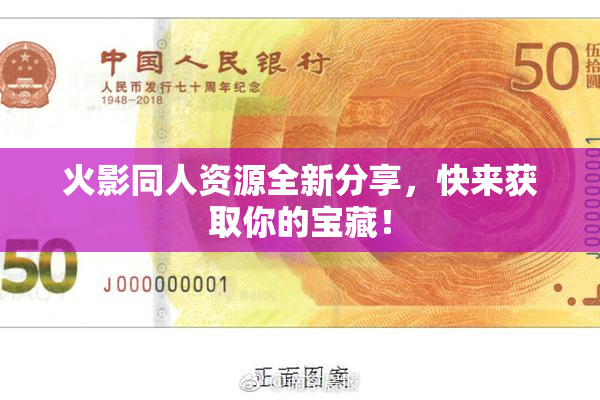 火影同人资源全新分享，快来获取你的宝藏！