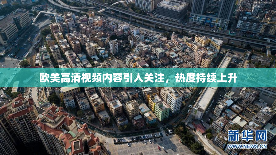 欧美高清视频内容引人关注，热度持续上升