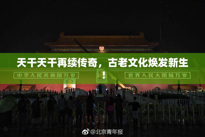 天干天干再续传奇，古老文化焕发新生！