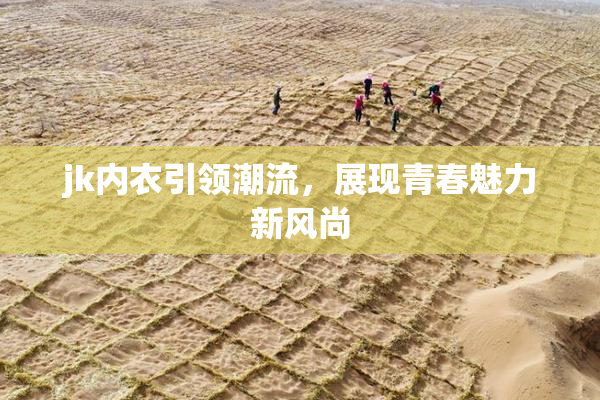 jk内衣引领潮流，展现青春魅力新风尚