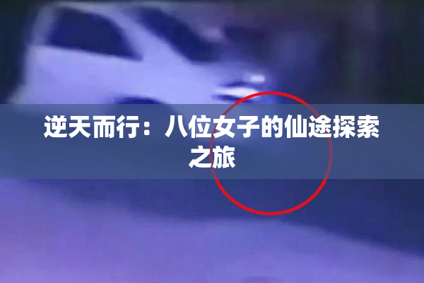 逆天而行：八位女子的仙途探索之旅