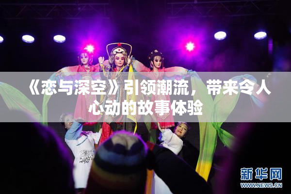 《恋与深空》引领潮流，带来令人心动的故事体验