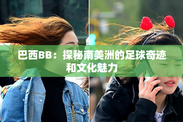 巴西BB：探秘南美洲的足球奇迹和文化魅力