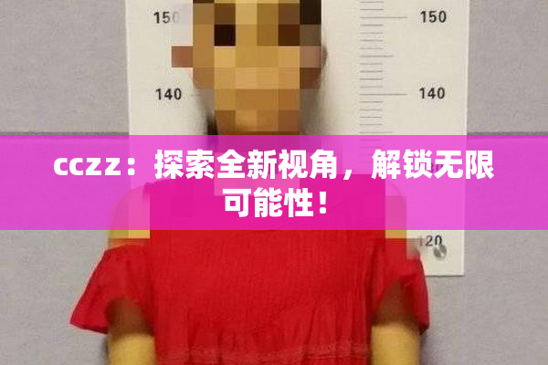 cczz：探索全新视角，解锁无限可能性！