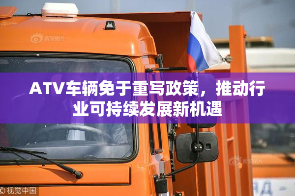 ATV车辆免于重写政策，推动行业可持续发展新机遇