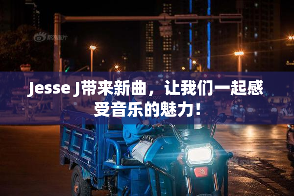 Jesse J带来新曲，让我们一起感受音乐的魅力！