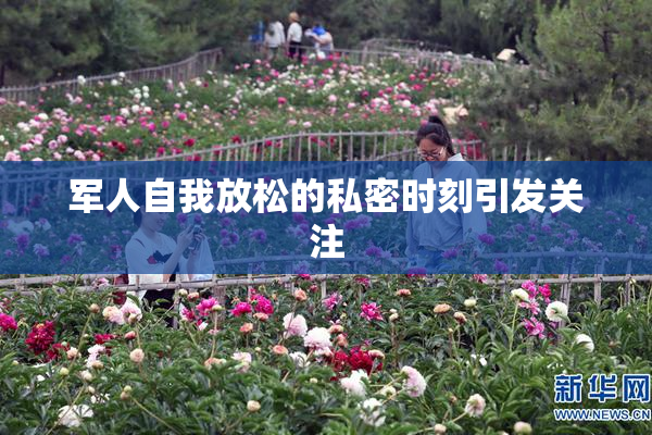 军人自我放松的私密时刻引发关注