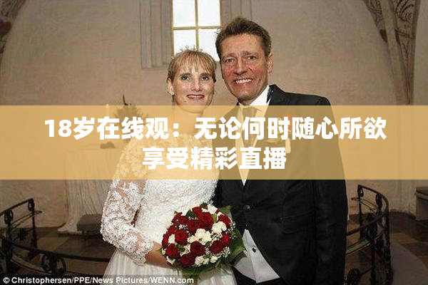 18岁在线观：无论何时随心所欲享受精彩直播