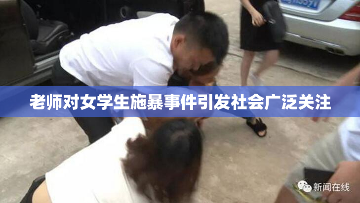 老师对女学生施暴事件引发社会广泛关注