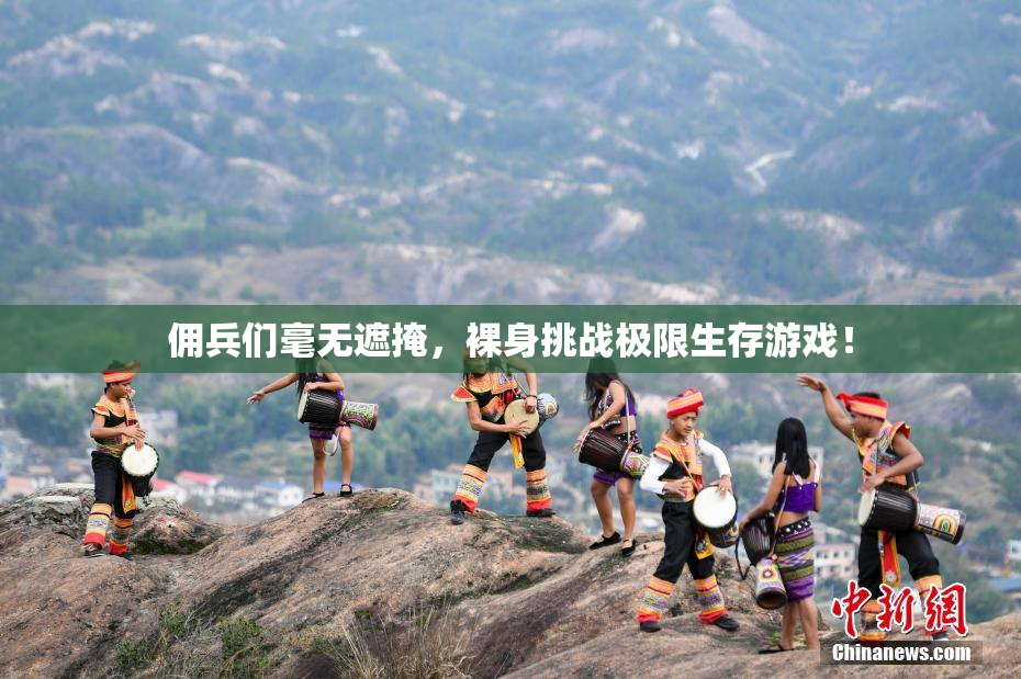 佣兵们毫无遮掩，裸身挑战极限生存游戏！
