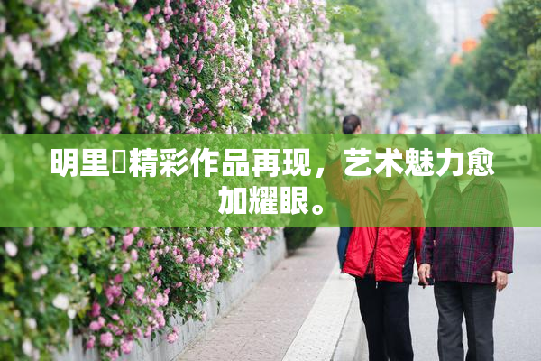 明里紬精彩作品再现，艺术魅力愈加耀眼。