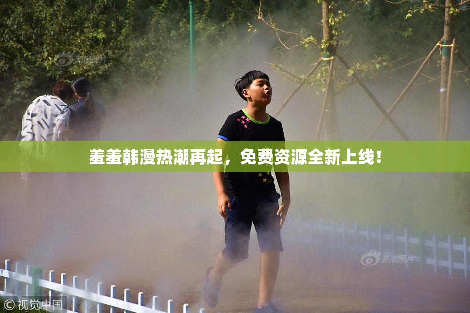 羞羞韩漫热潮再起，免费资源全新上线！