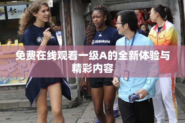 免费在线观看一级A的全新体验与精彩内容