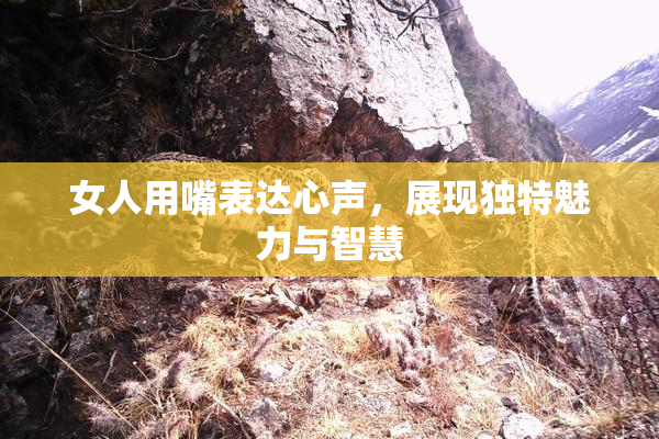 女人用嘴表达心声，展现独特魅力与智慧