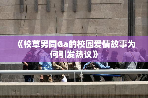 《校草男同Ga的校园爱情故事为何引发热议》