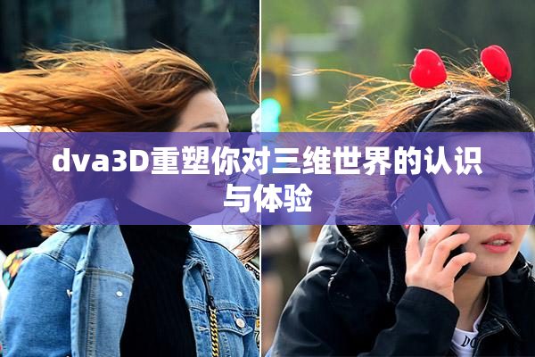 dva3D重塑你对三维世界的认识与体验