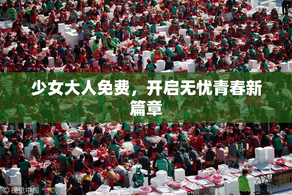 少女大人免费，开启无忧青春新篇章