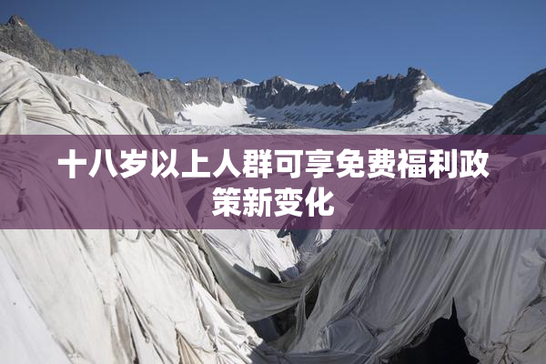十八岁以上人群可享免费福利政策新变化