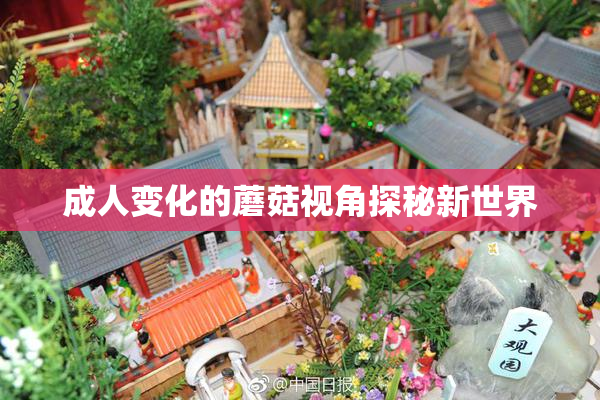 成人变化的蘑菇视角探秘新世界
