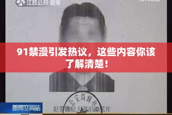 91禁漫引发热议，这些内容你该了解清楚！