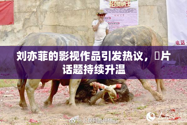 刘亦菲的影视作品引发热议，婬片话题持续升温