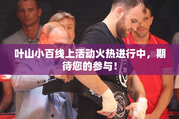 叶山小百线上活动火热进行中，期待您的参与！