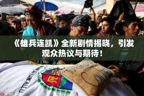 《雄兵连凯》全新剧情揭晓，引发观众热议与期待！