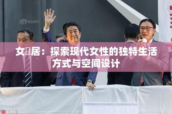 女阾居：探索现代女性的独特生活方式与空间设计