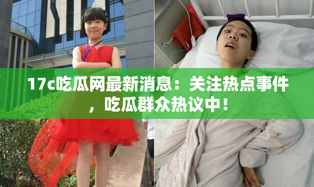 17c吃瓜网最新消息：关注热点事件，吃瓜群众热议中！