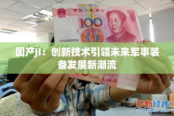 国产JI：创新技术引领未来军事装备发展新潮流