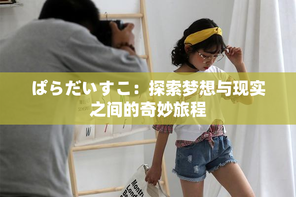 ぱらだいすこ：探索梦想与现实之间的奇妙旅程